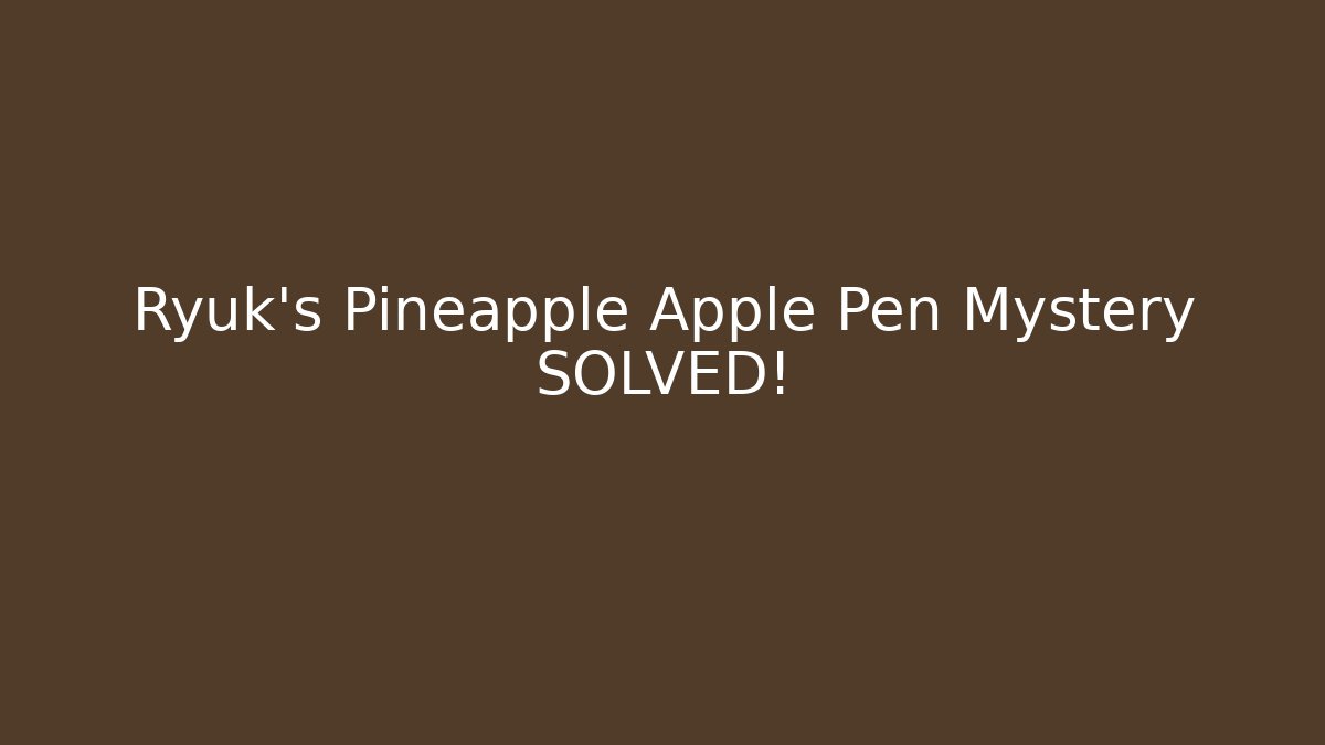 Ryuk's Pineapple Apple Pen Mystery SOLVED!