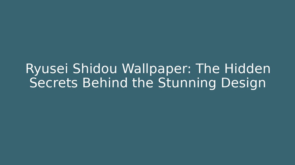 Ryusei Shidou Wallpaper: The Hidden Secrets Behind the Stunning Design