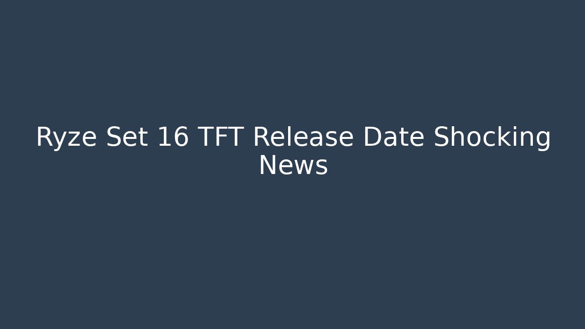 Ryze Set 16 TFT Release Date Shocking News