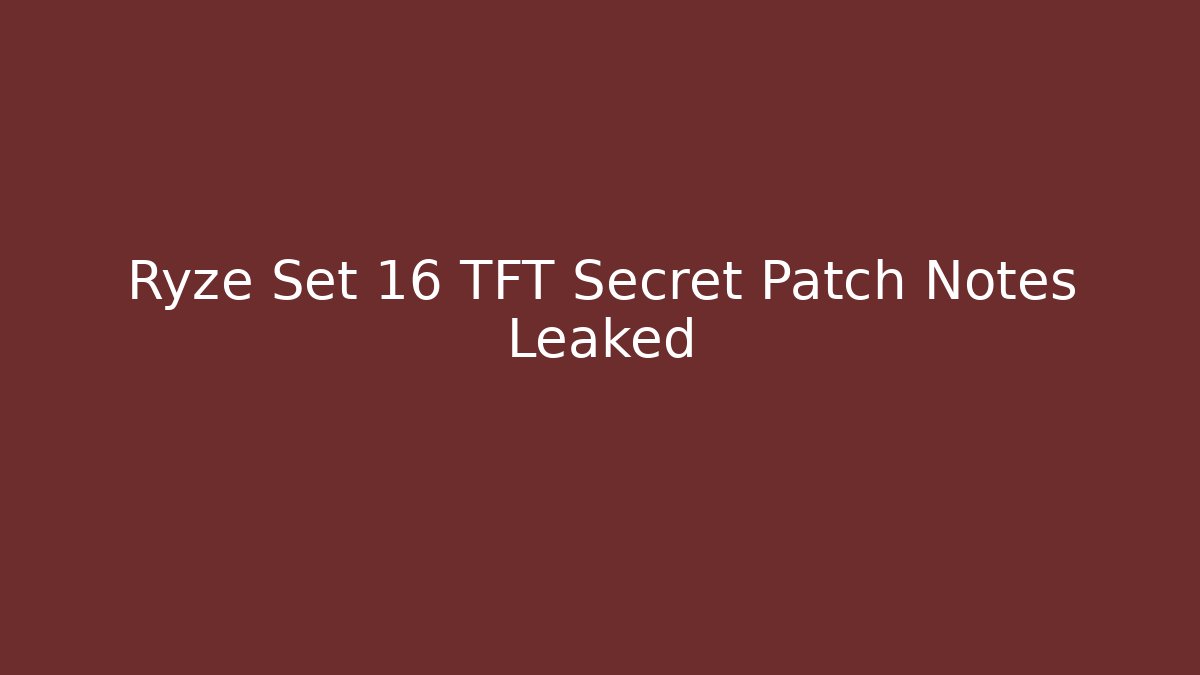 Ryze Set 16 TFT Secret Patch Notes Leaked