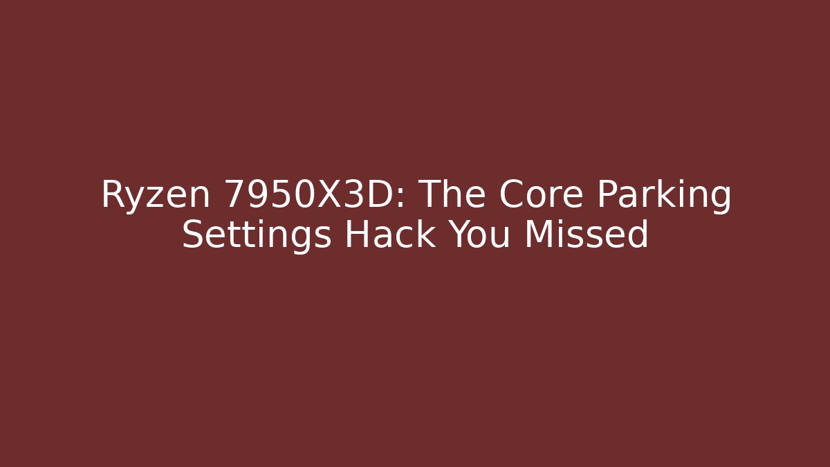 Ryzen 7950X3D: The Core Parking Settings Hack You Missed