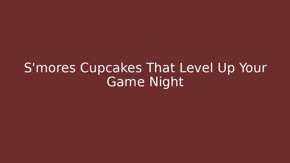 S'mores Cupcakes That Level Up Your Game Night