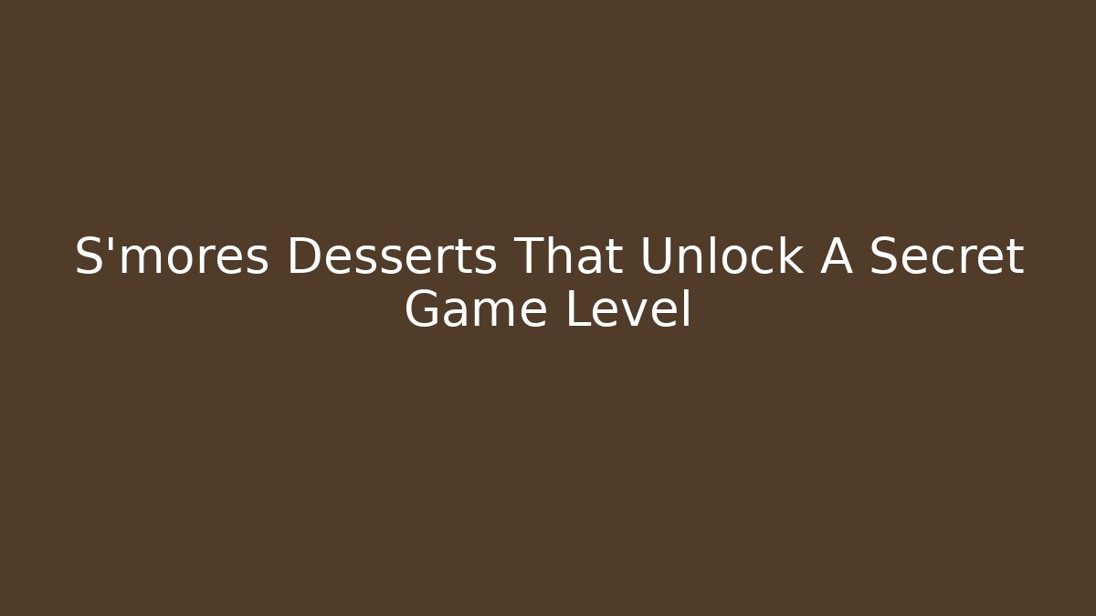 S'mores Desserts That Unlock A Secret Game Level - Critter Realm