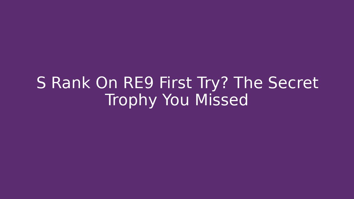 S Rank On RE9 First Try? The Secret Trophy You Missed