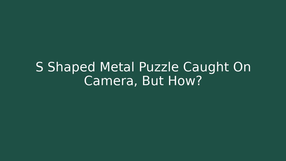 S Shaped Metal Puzzle Caught On Camera, But How?
