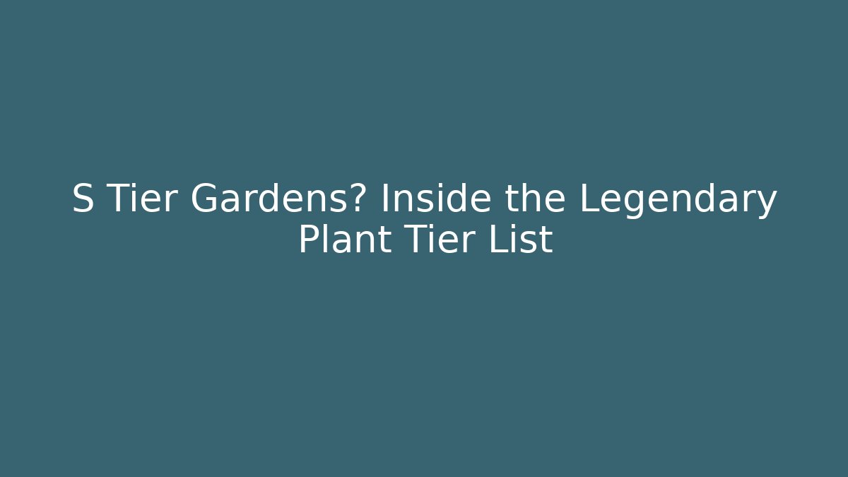 S Tier Gardens? Inside the Legendary Plant Tier List