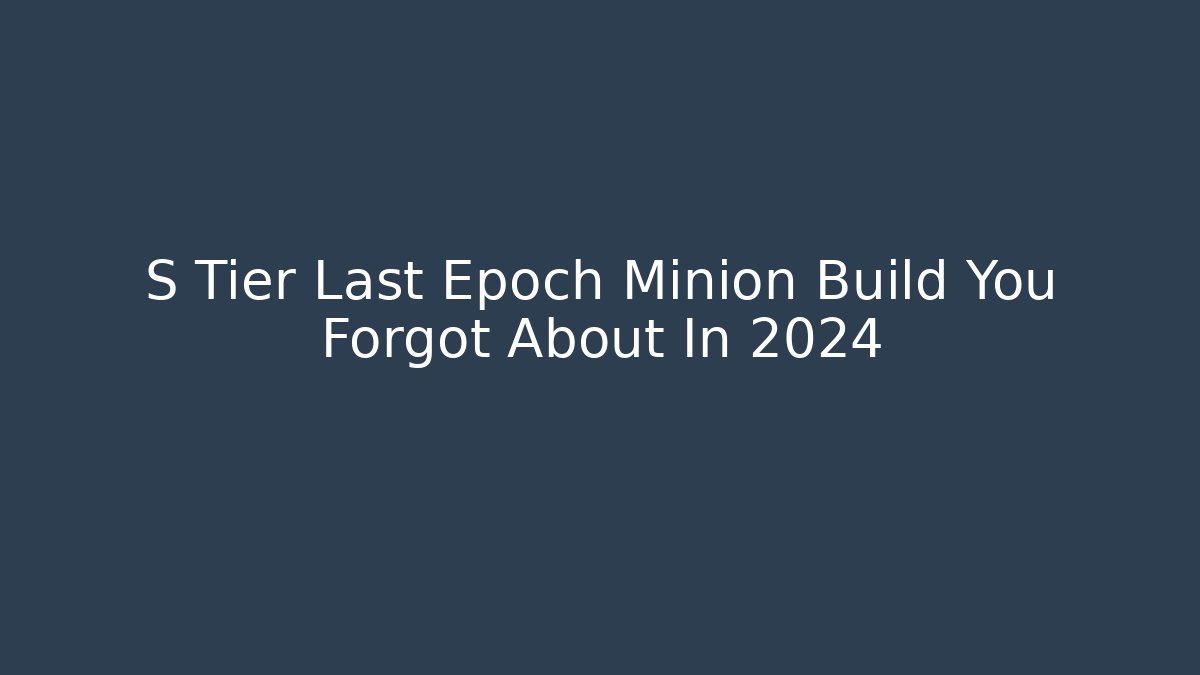 S Tier Last Epoch Minion Build You Forgot About In 2024
