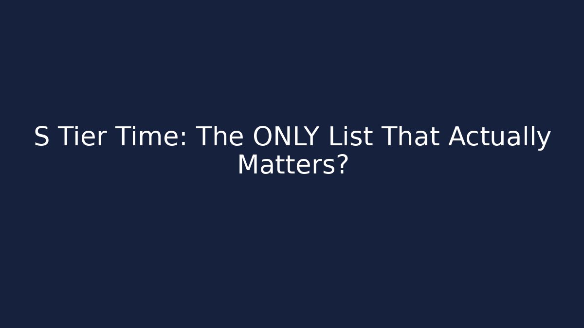 S Tier Time: The ONLY List That Actually Matters?