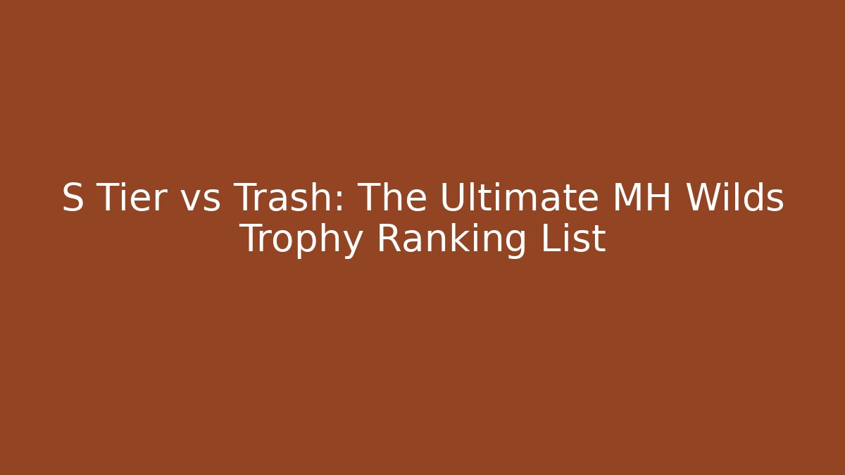 S Tier vs Trash: The Ultimate MH Wilds Trophy Ranking List - Critter Realm
