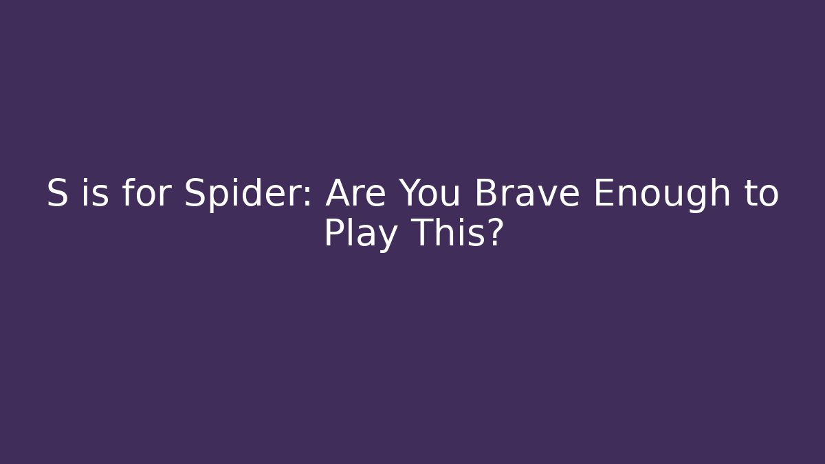 S is for Spider: Are You Brave Enough to Play This?