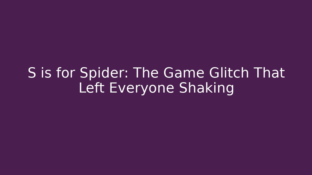 S is for Spider: The Game Glitch That Left Everyone Shaking - Critter Realm