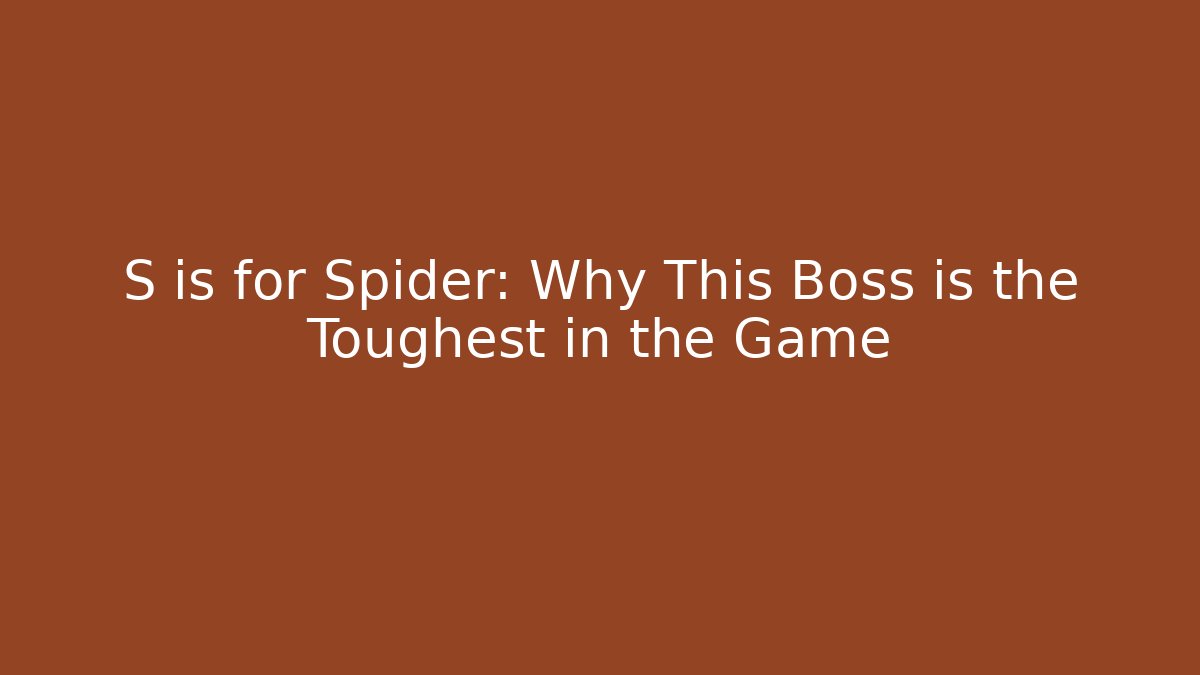 S is for Spider: Why This Boss is the Toughest in the Game