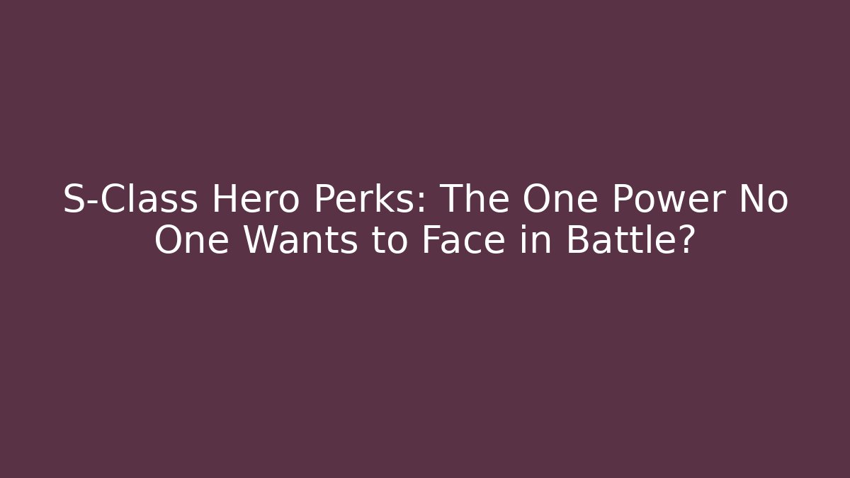 S-Class Hero Perks: The One Power No One Wants to Face in Battle?