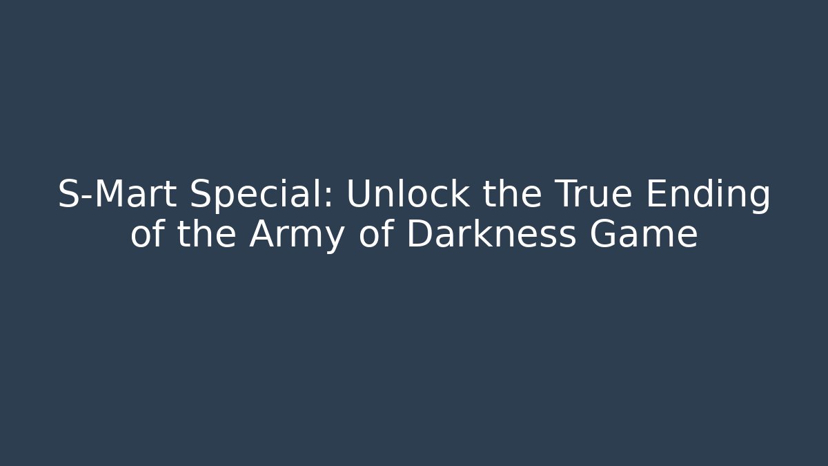 S-Mart Special: Unlock the True Ending of the Army of Darkness Game