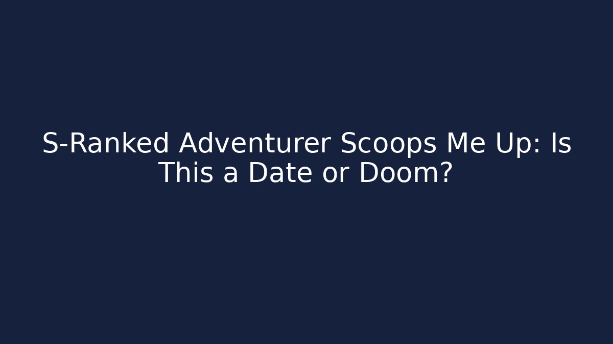 S-Ranked Adventurer Scoops Me Up: Is This a Date or Doom?