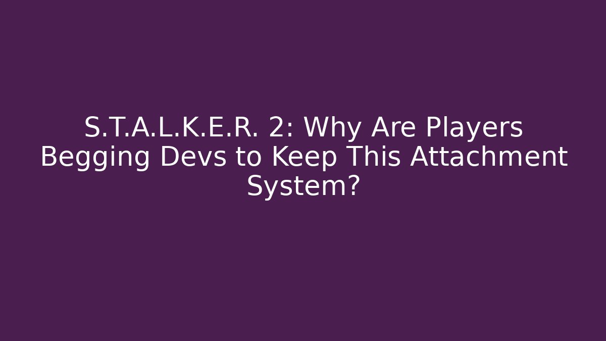 S.T.A.L.K.E.R. 2: Why Are Players Begging Devs to Keep This Attachment System?