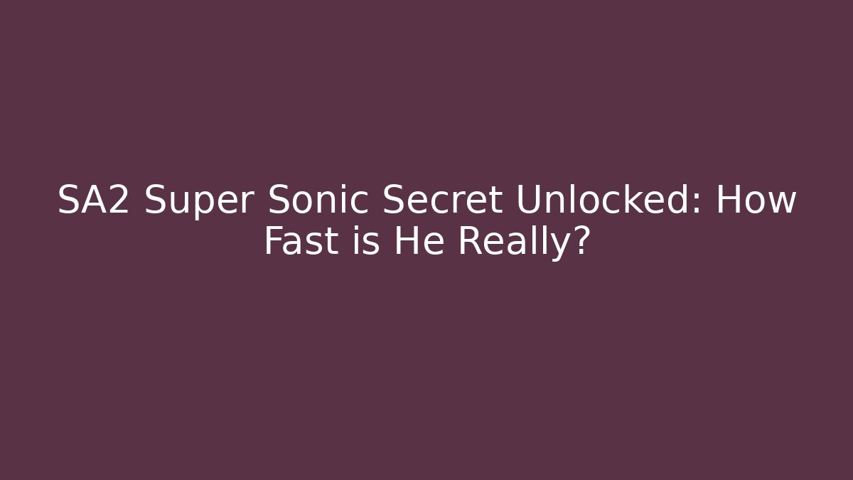 SA2 Super Sonic Secret Unlocked: How Fast is He Really?