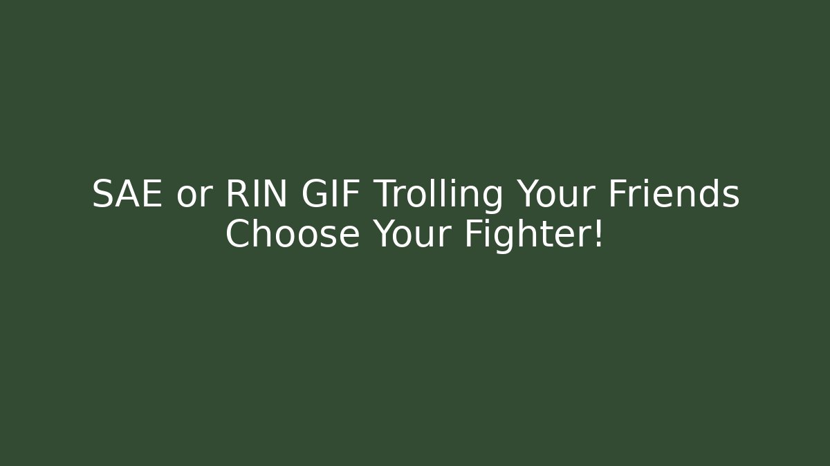 SAE or RIN GIF Trolling Your Friends Choose Your Fighter!