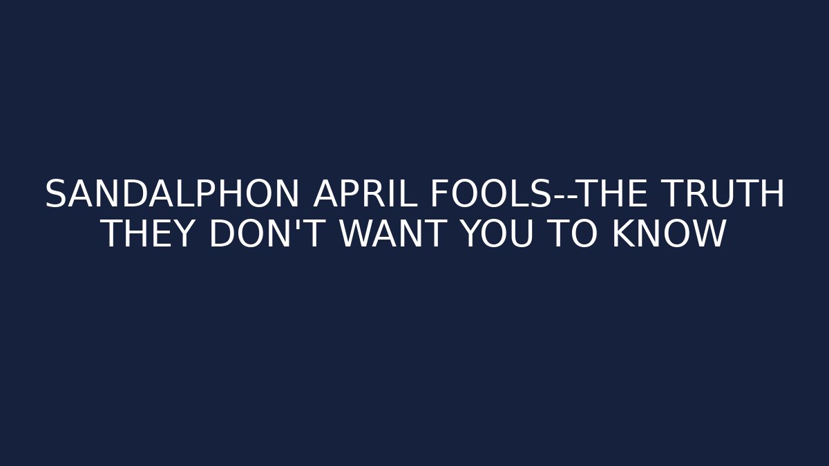 SANDALPHON APRIL FOOLS—THE TRUTH THEY DON'T WANT YOU TO KNOW