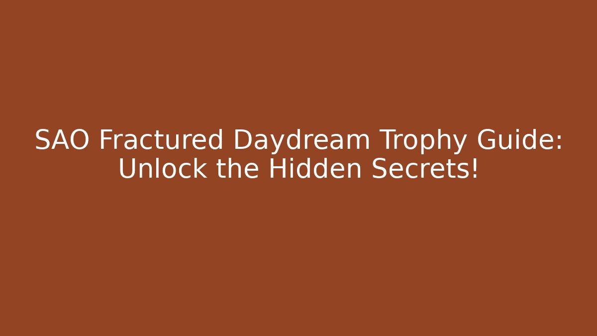 SAO Fractured Daydream Trophy Guide: Unlock the Hidden Secrets!