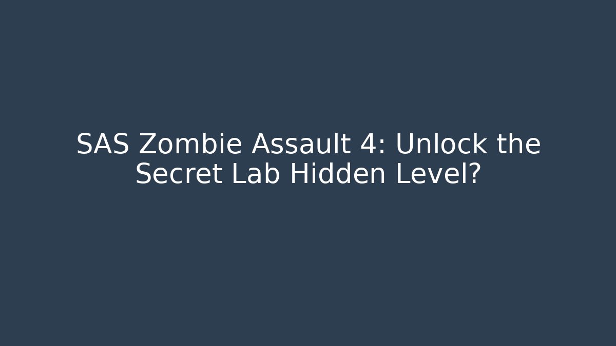 SAS Zombie Assault 4: Unlock the Secret Lab Hidden Level?