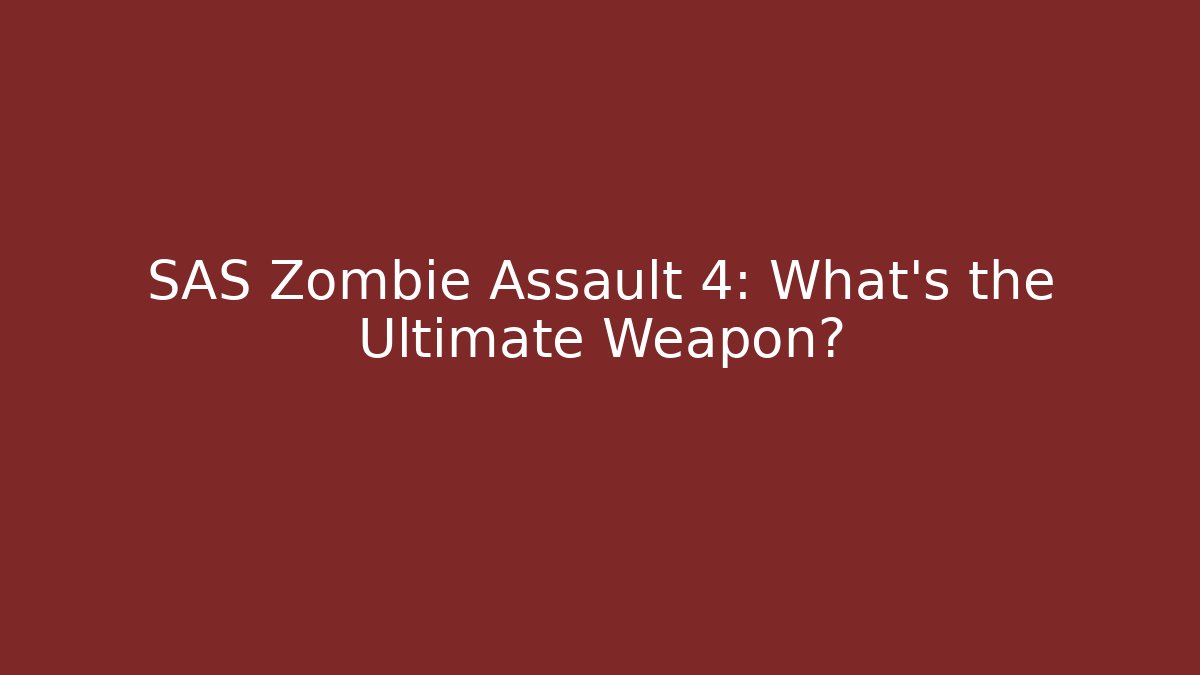 SAS Zombie Assault 4: What's the Ultimate Weapon?
