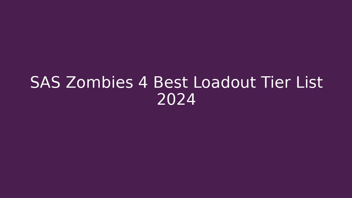 SAS Zombies 4 Best Loadout Tier List 2024