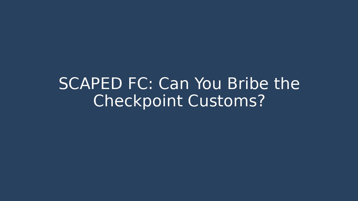 SCAPED FC: Can You Bribe the Checkpoint Customs?
