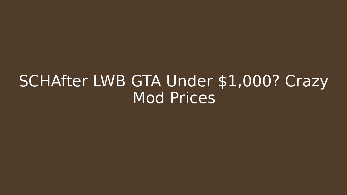 SCHAfter LWB GTA Under $1,000? Crazy Mod Prices