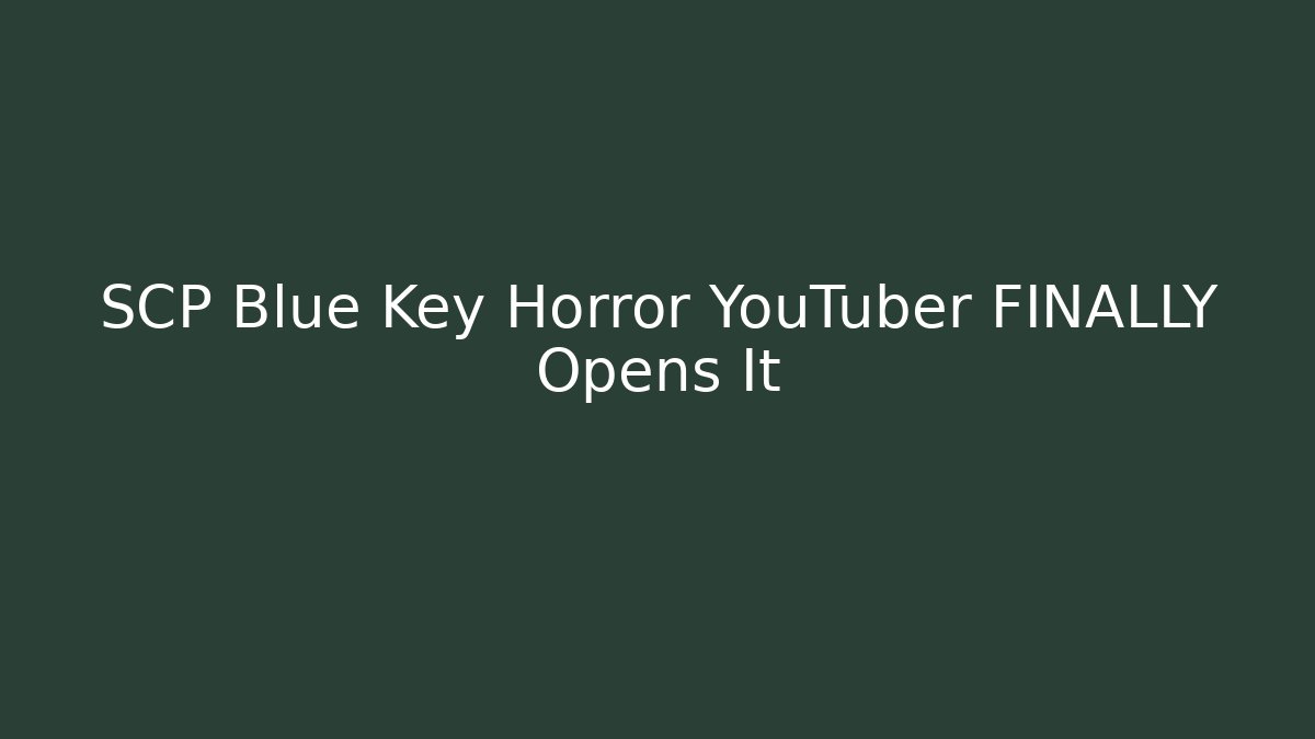 SCP Blue Key Horror YouTuber FINALLY Opens It