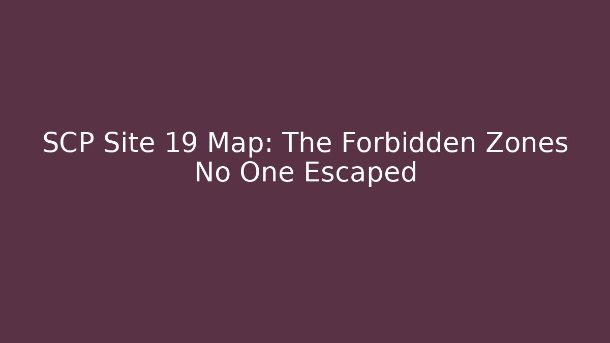 SCP Site 19 Map: The Forbidden Zones No One Escaped