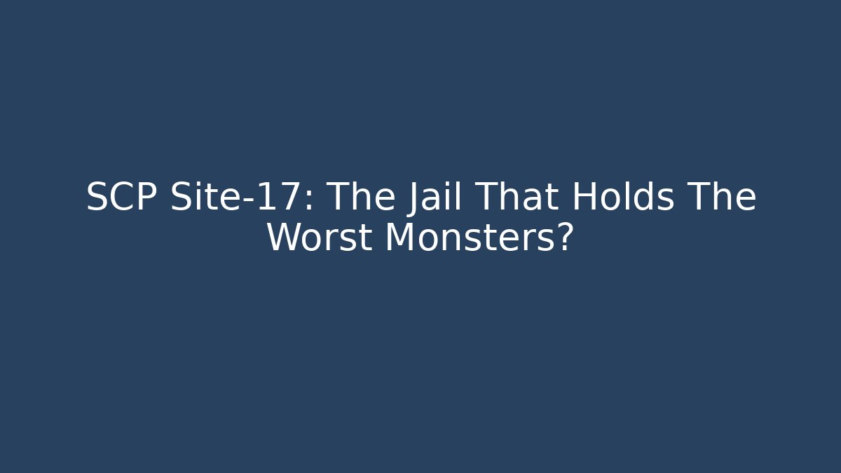 SCP Site-17: The Jail That Holds The Worst Monsters?
