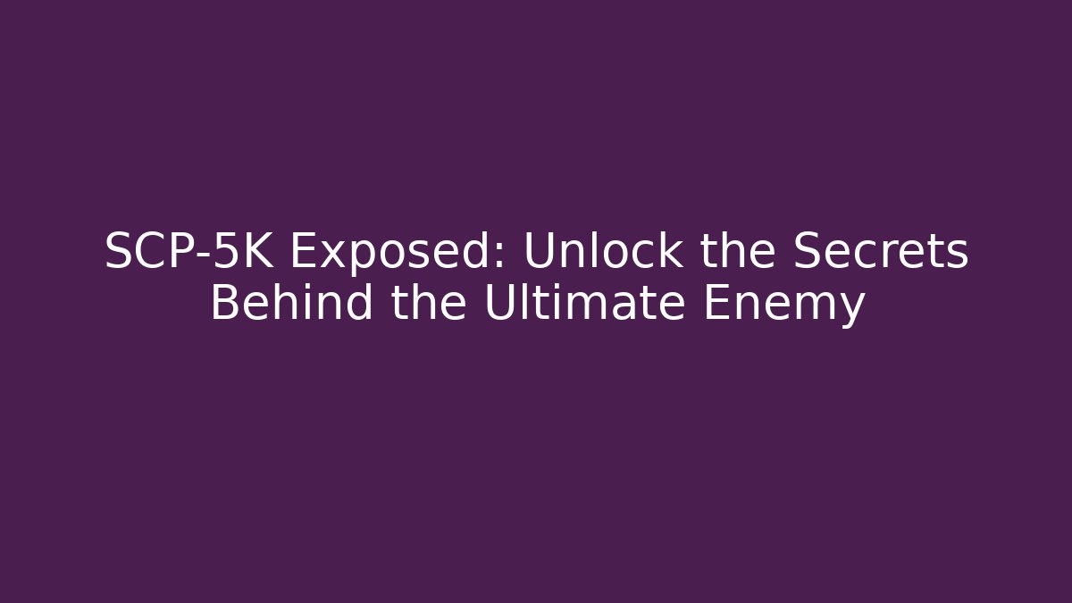 SCP-5K Exposed: Unlock the Secrets Behind the Ultimate Enemy