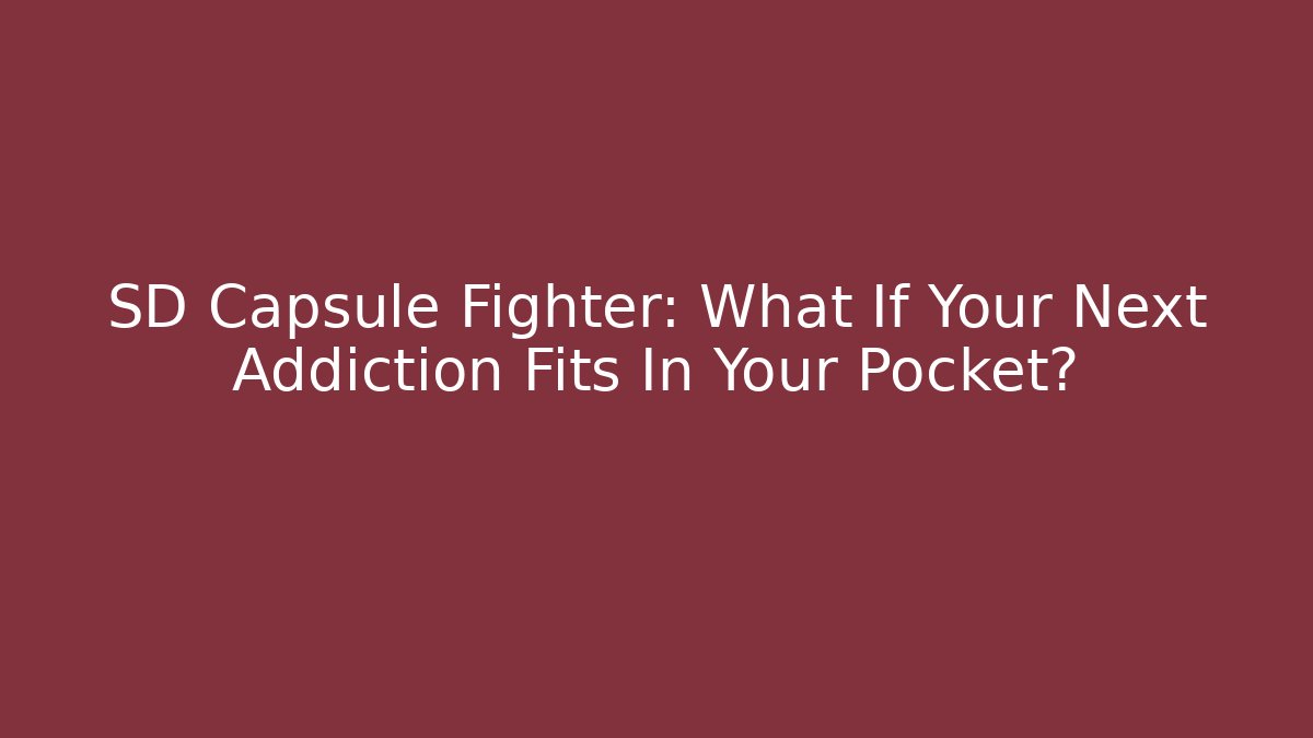 SD Capsule Fighter: What If Your Next Addiction Fits In Your Pocket?