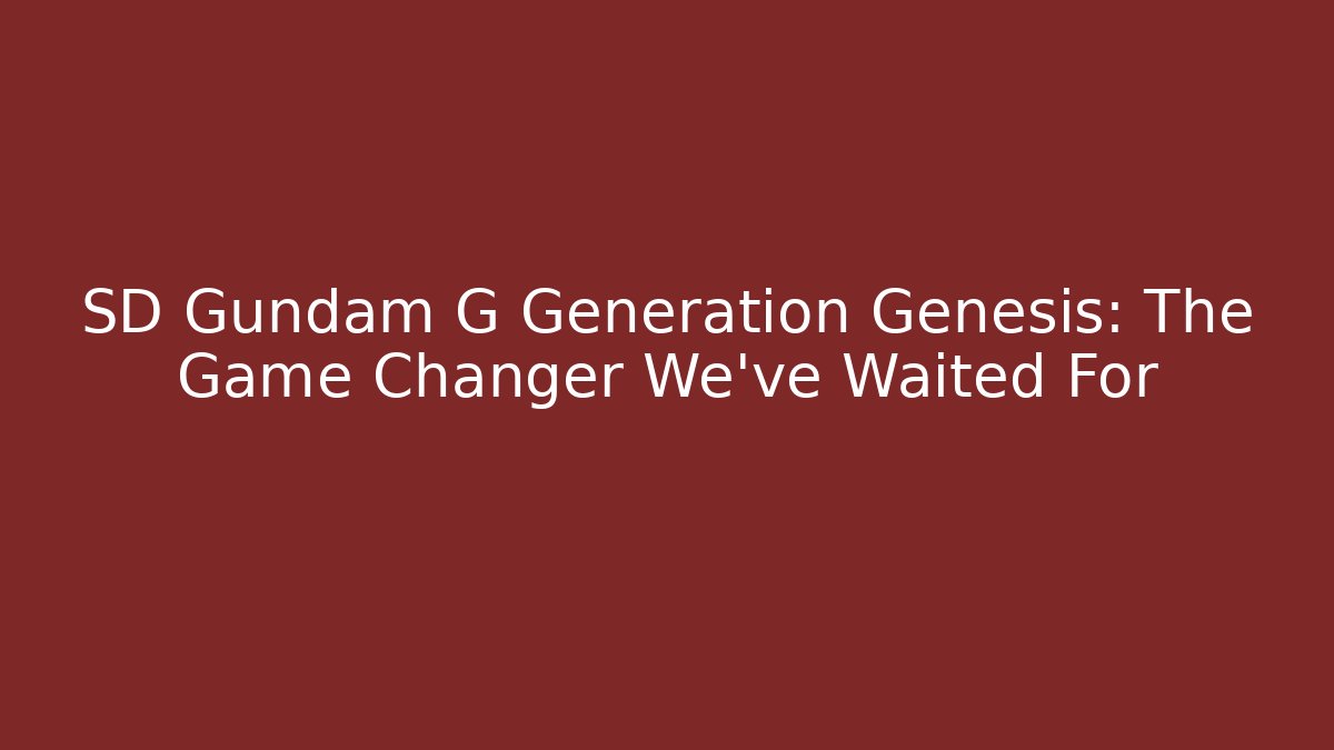 SD Gundam G Generation Genesis: The Game Changer We've Waited For