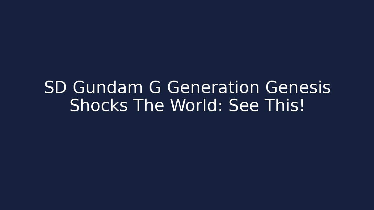 SD Gundam G Generation Genesis Shocks The World: See This!