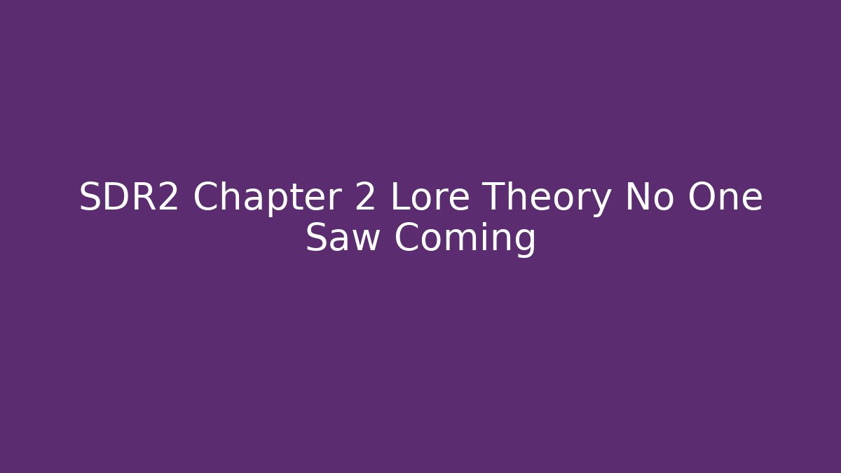 SDR2 Chapter 2 Lore Theory No One Saw Coming