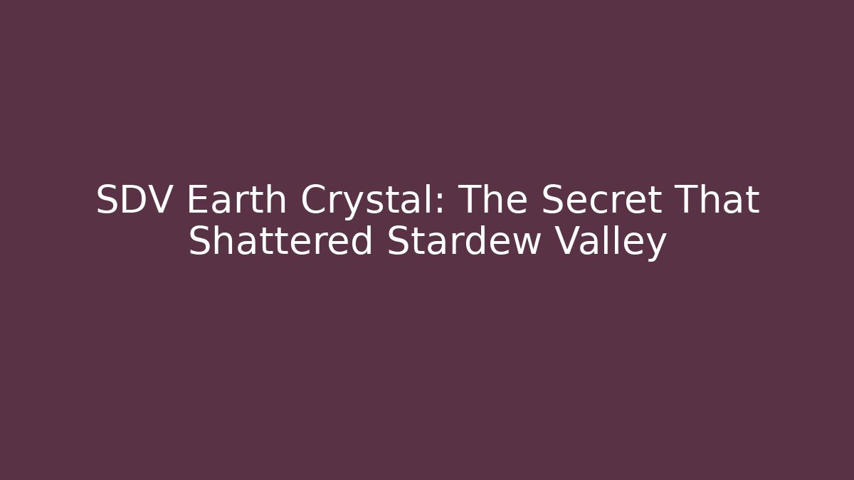 SDV Earth Crystal: The Secret That Shattered Stardew Valley