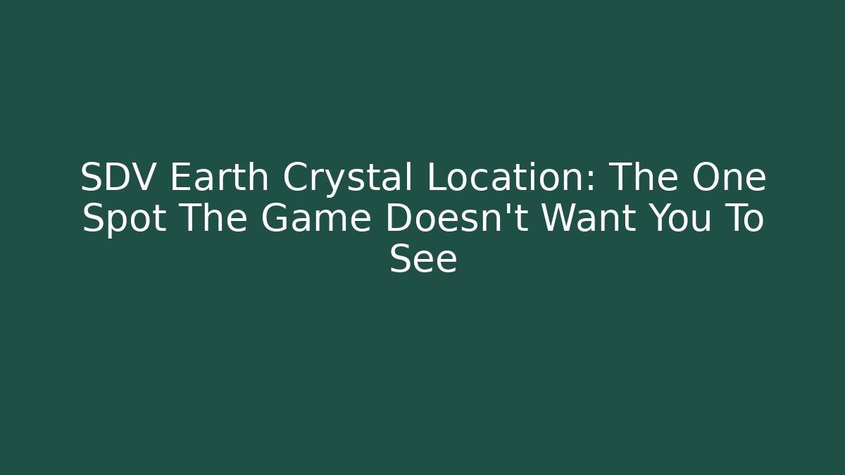 SDV Earth Crystal Location: The One Spot The Game Doesn't Want You To See