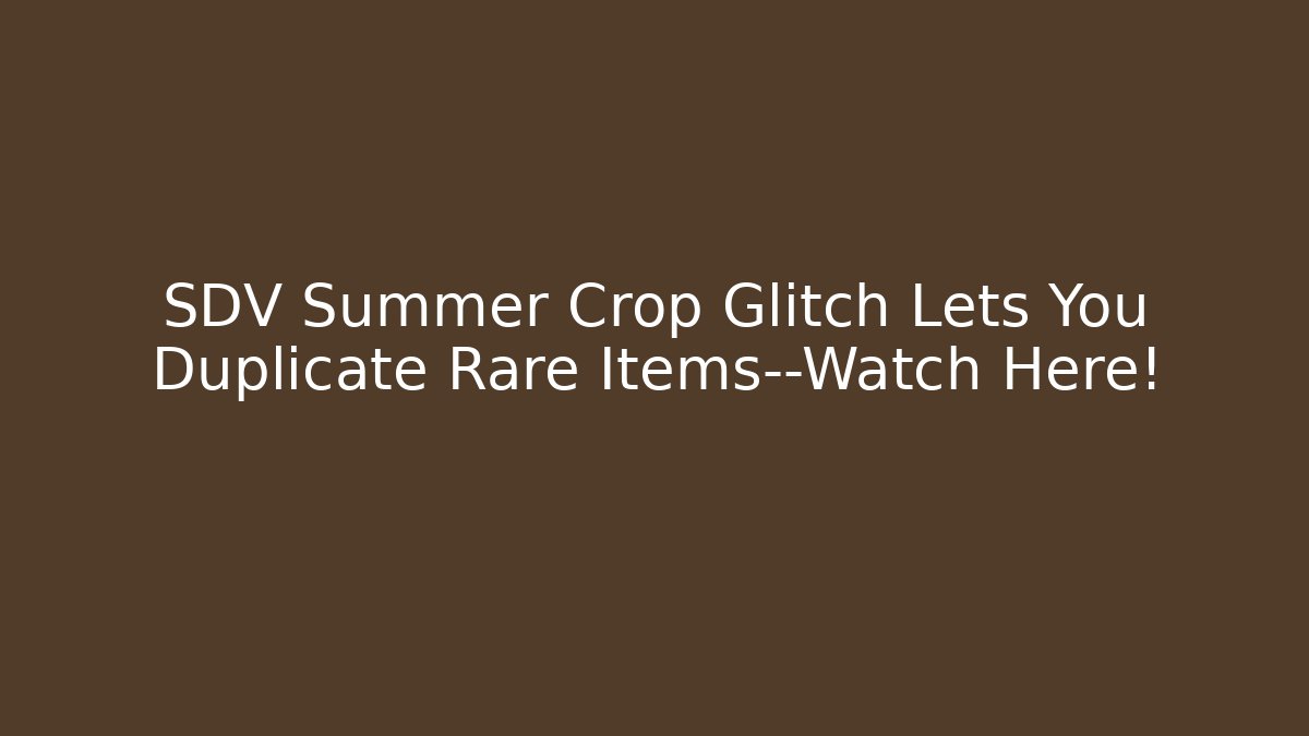 SDV Summer Crop Glitch Lets You Duplicate Rare Items—Watch Here!