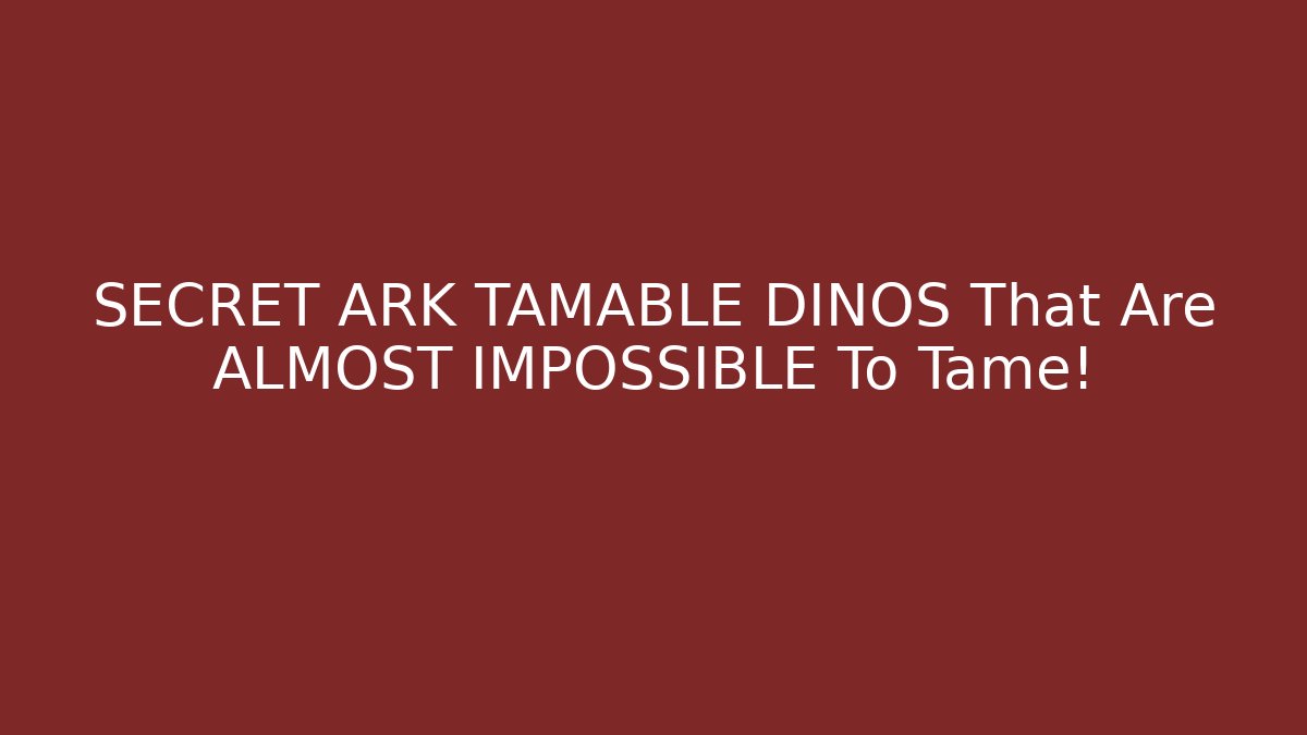 SECRET ARK TAMABLE DINOS That Are ALMOST IMPOSSIBLE To Tame!