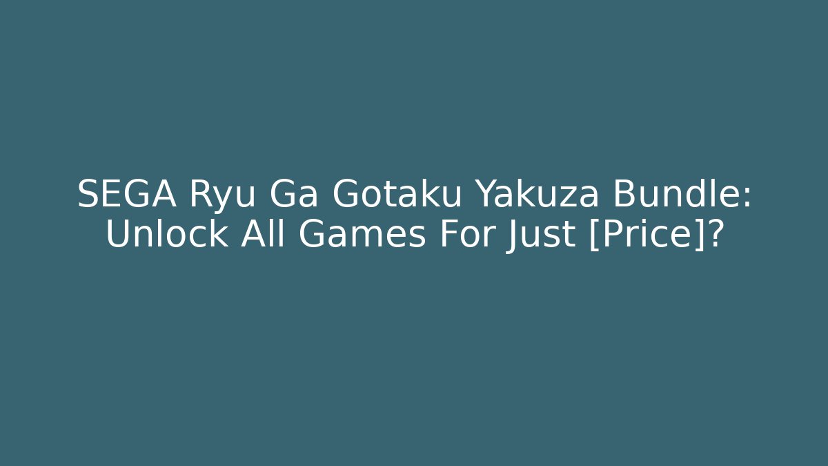 SEGA Ryu Ga Gotaku Yakuza Bundle: Unlock All Games For Just [Price]?
