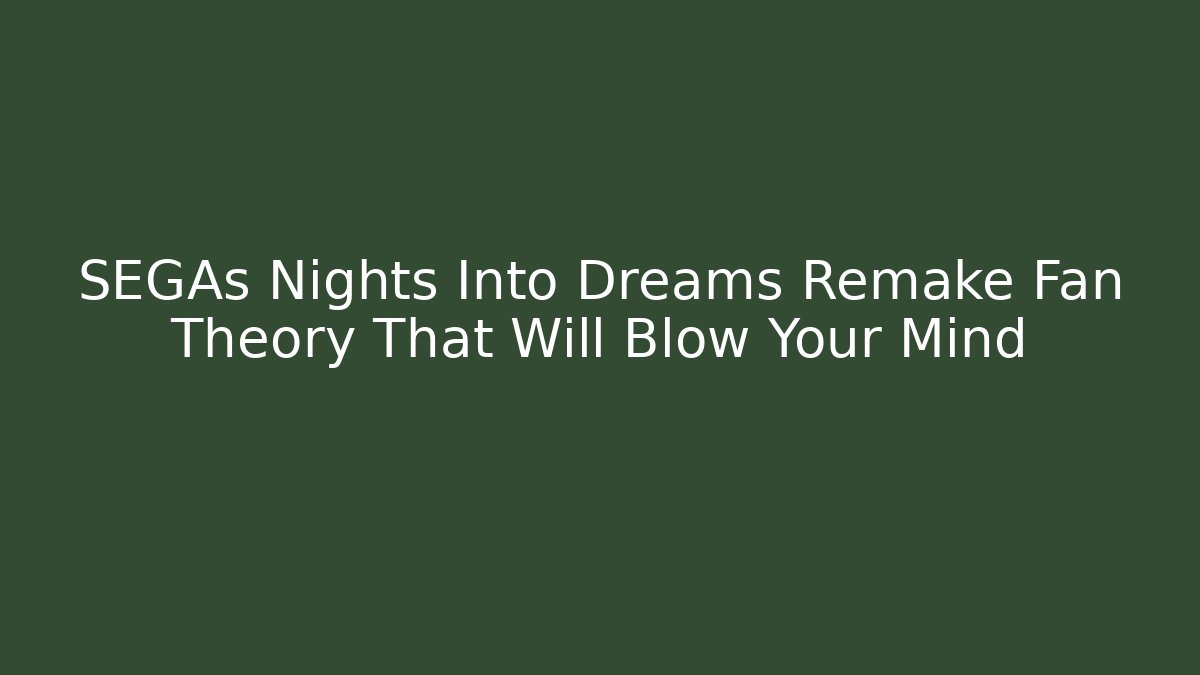 SEGAs Nights Into Dreams Remake Fan Theory That Will Blow Your Mind - Critter Realm