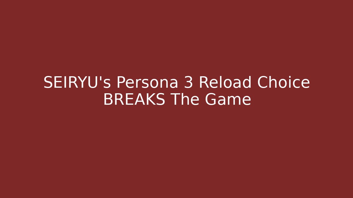 SEIRYU's Persona 3 Reload Choice BREAKS The Game