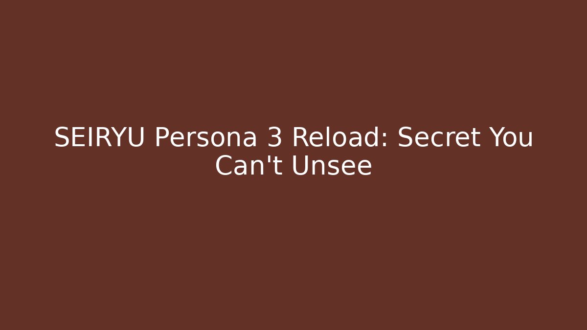 SEIRYU Persona 3 Reload: Secret You Can't Unsee