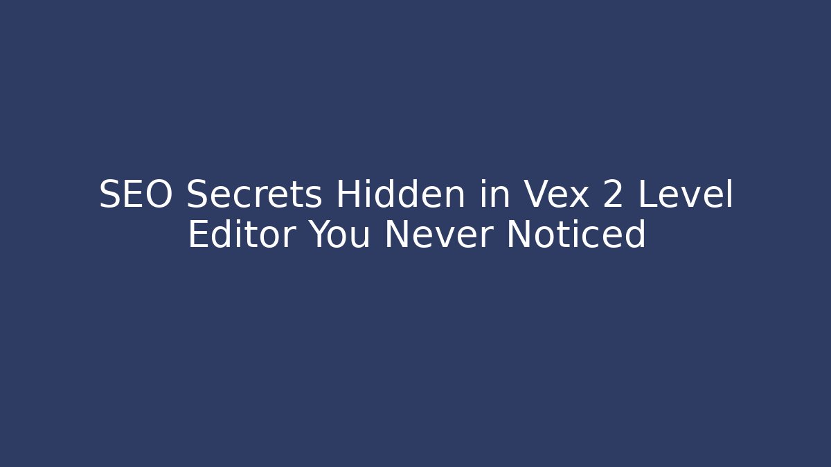 SEO Secrets Hidden in Vex 2 Level Editor You Never Noticed