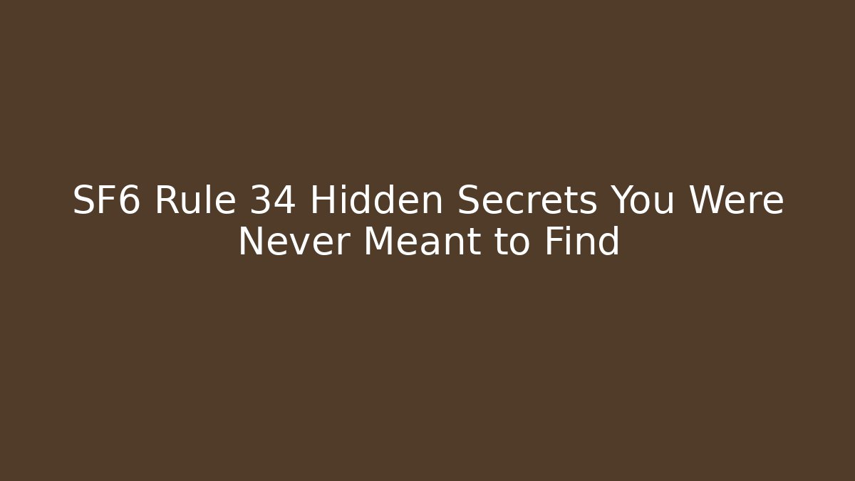SF6 Rule 34 Hidden Secrets You Were Never Meant to Find