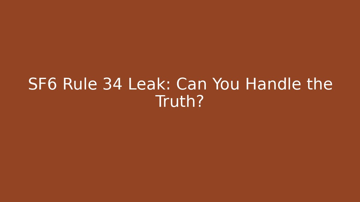 SF6 Rule 34 Leak: Can You Handle the Truth?