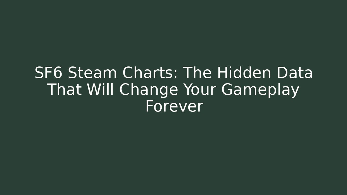 SF6 Steam Charts: The Hidden Data That Will Change Your Gameplay Forever