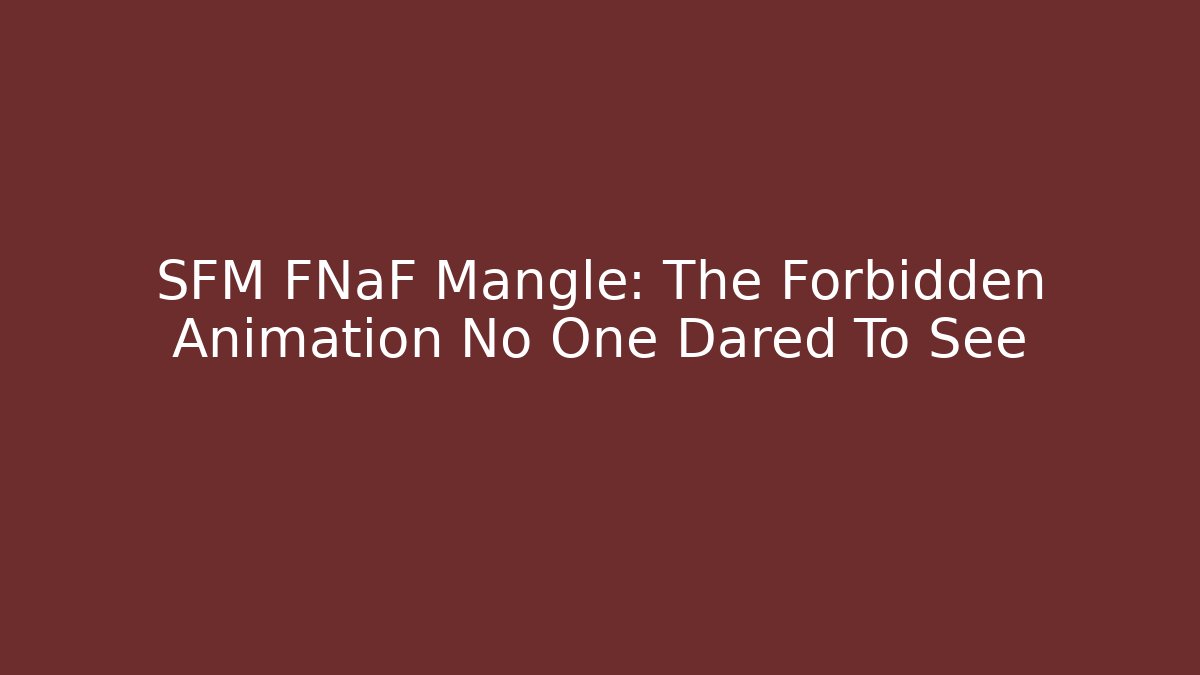 SFM FNaF Mangle: The Forbidden Animation No One Dared To See